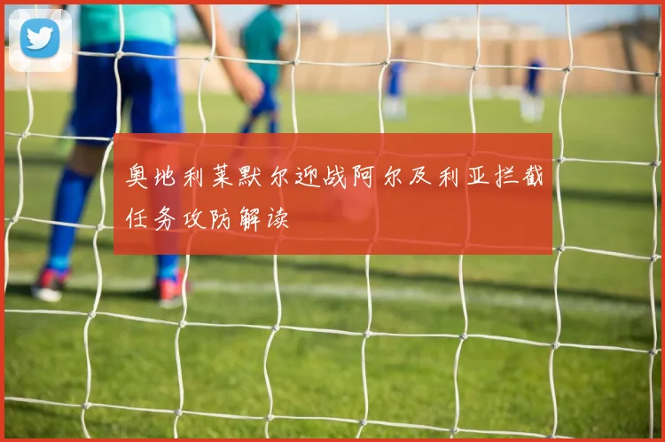 奥地利莱默尔迎战阿尔及利亚拦截任务攻防解读