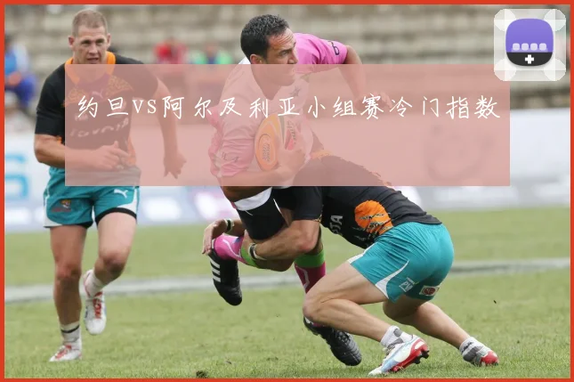 约旦vs阿尔及利亚小组赛冷门指数