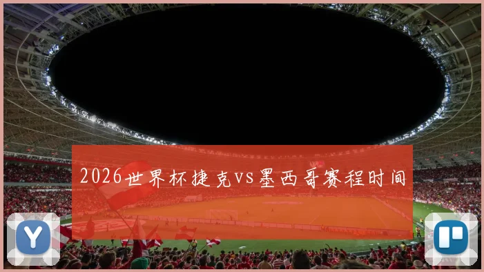 2026世界杯捷克vs墨西哥赛程时间