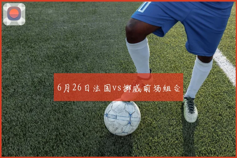 6月26日法国vs挪威前场组合