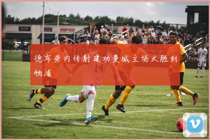 德布劳内传射建功曼城主场大胜利物浦