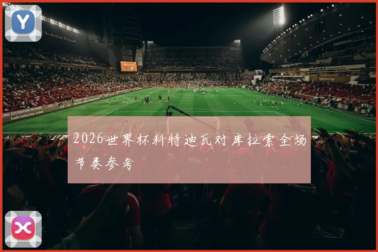 2026世界杯科特迪瓦对库拉索全场节奏参考
