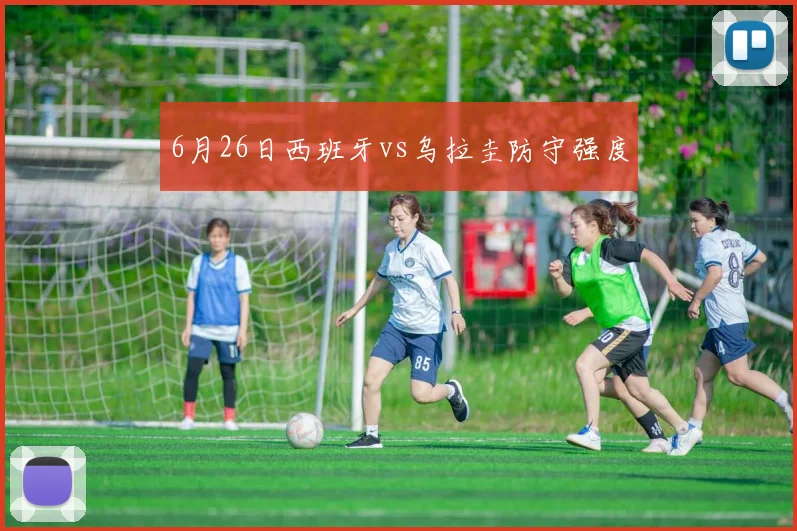 6月26日西班牙vs乌拉圭防守强度