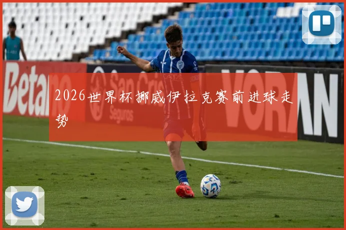 2026世界杯挪威伊拉克赛前进球走势