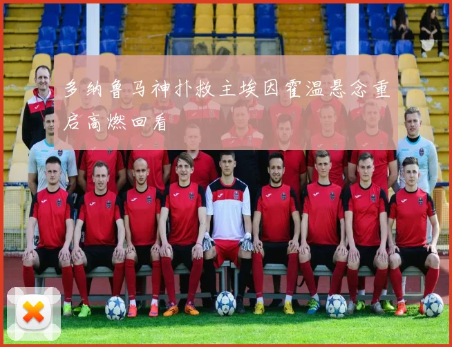 多纳鲁马神扑救主埃因霍温悬念重启高燃回看