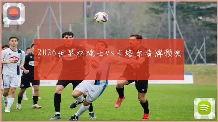 2026世界杯瑞士vs卡塔尔黄牌预测