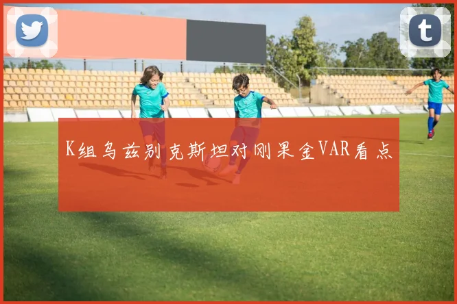 K组乌兹别克斯坦对刚果金VAR看点