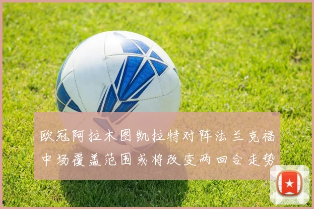 欧冠阿拉木图凯拉特对阵法兰克福中场覆盖范围或将改变两回合走势