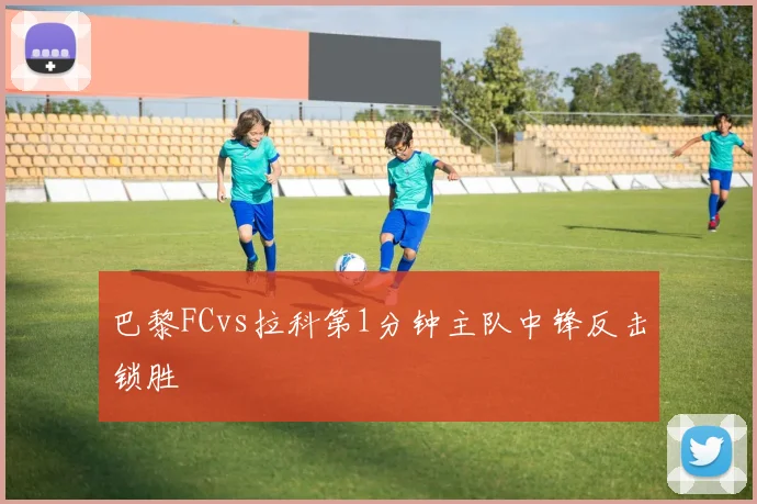 巴黎FCvs拉科第1分钟主队中锋反击锁胜