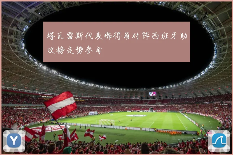 塔瓦雷斯代表佛得角对阵西班牙助攻榜走势参考