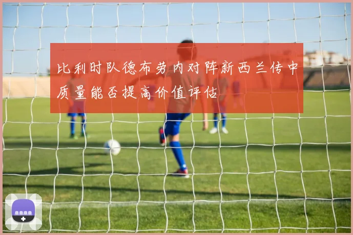 比利时队德布劳内对阵新西兰传中质量能否提高价值评估