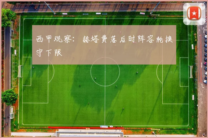 西甲观察:赫塔费落后时阵容轮换守下限