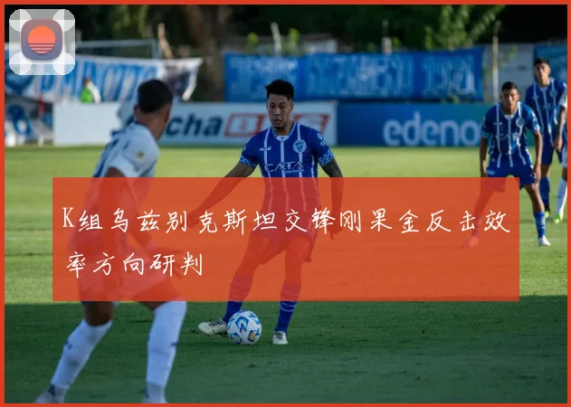 K组乌兹别克斯坦交锋刚果金反击效率方向研判