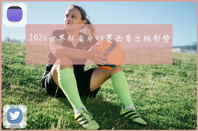 2026世界杯南非vs墨西哥出线形势