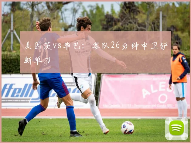 美因茨vs毕巴:客队26分钟中卫铲断单刀